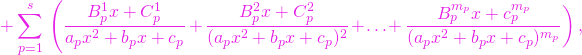 \begin{equation*} +\sum\limits_{p=1}^{s}{\,\left( {\frac{B_{p}^{1}x+C_{p}^{1}}{% a_{p}x^{2}+b_{p}x+c_{p}}}\right. }+\frac{B_{p}^{2}x+C_{p}^{2}}{% (a_{p}x^{2}+b_{p}x+c_{p})^{2}}+\ldots +\left. {\frac{% B_{p}^{m_{p}}x+c_{p}^{m_{p}}}{(a_{p}x^{2}+b_{p}x+c_{p})^{m_{p}}}}\right) , \end{equation*}