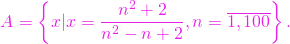 \[A = \left\{x | x = \frac{n^2 + 2}{n^2-n+2},  n=\overline{1,100} \right\}.\]