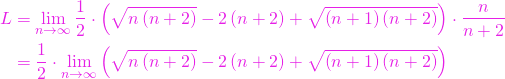 \begin{align*} 	L & = \lim\limits_{n\to\infty} \frac{1}{2} \cdot \left( \sqrt{n\left(n+2\right)}-2\left(n+2\right)+\sqrt{\left(n+1\right)\left(n+2\right)}\right) \cdot \frac{n}{n+2} \\ & = \frac{1}{2} \cdot \lim\limits_{n\to\infty} \left( \sqrt{n\left(n+2\right)}-2\left(n+2\right)+\sqrt{\left(n+1\right)\left(n+2\right)}\right)  \end{align*}