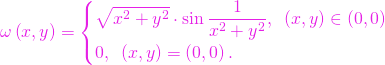 \[\omega\left(x,y\right) = \begin{cases} \sqrt{x^2 + y^2} \cdot \sin \dfrac{1}{x^2 + y^2}, \enskip \left(x,y\right) \in \left(0,0\right) \\ 0,\enskip \left(x,y\right) = \left(0,0\right).\end{cases}\]
